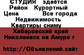 СТУДИЯ - здаётся › Район ­ Курортный › Цена ­ 1 500 - Все города Недвижимость » Квартиры сниму   . Хабаровский край,Николаевск-на-Амуре г.